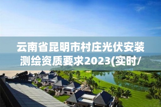 云南省昆明市村莊光伏安裝測繪資質要求2023(實時/更新中)