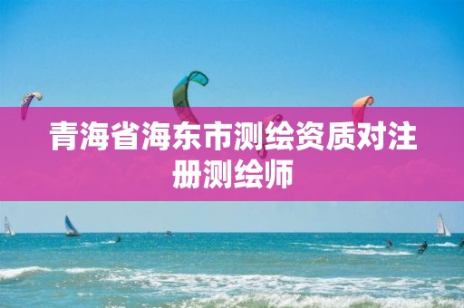 青海省海東市測繪資質對注冊測繪師