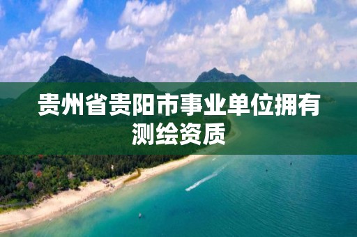 貴州省貴陽市事業單位擁有測繪資質