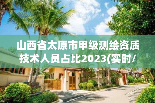 山西省太原市甲級測繪資質技術人員占比2023(實時/更新中)