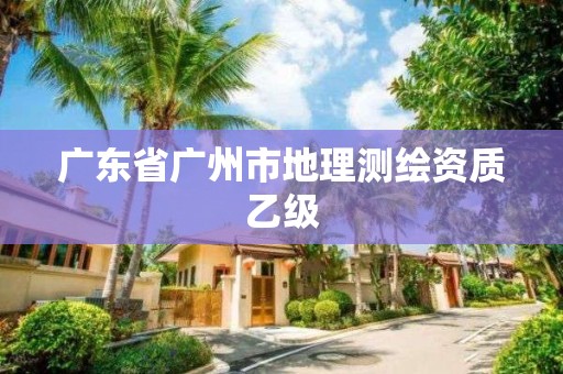 廣東省廣州市地理測繪資質(zhì)乙級