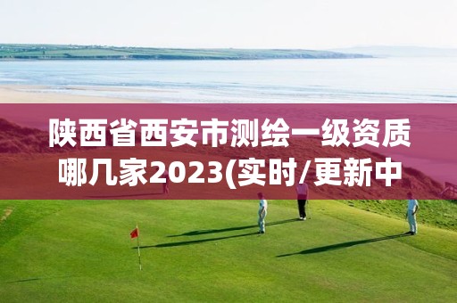 陜西省西安市測繪一級資質哪幾家2023(實時/更新中)