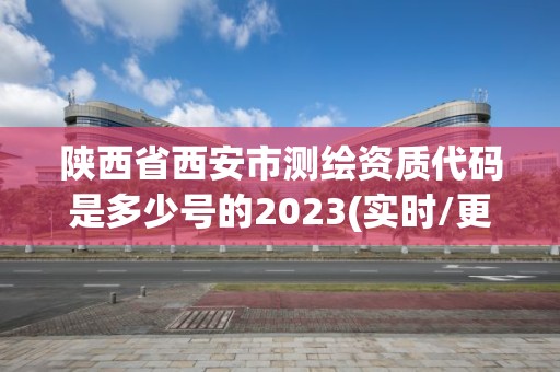 陜西省西安市測繪資質代碼是多少號的2023(實時/更新中)