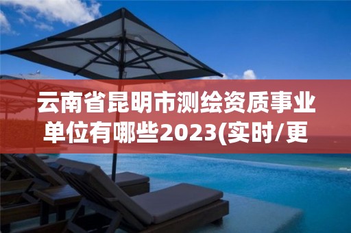 云南省昆明市測繪資質事業單位有哪些2023(實時/更新中)