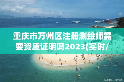 重慶市萬州區注冊測繪師需要資質證明嗎2023(實時/更新中)