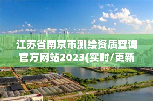 江蘇省南京市測繪資質查詢官方網站2023(實時/更新中)