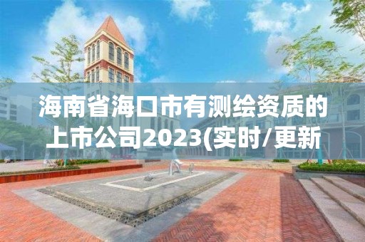 海南省海口市有測繪資質(zhì)的上市公司2023(實(shí)時/更新中)