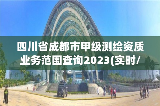 四川省成都市甲級測繪資質業務范圍查詢2023(實時/更新中)