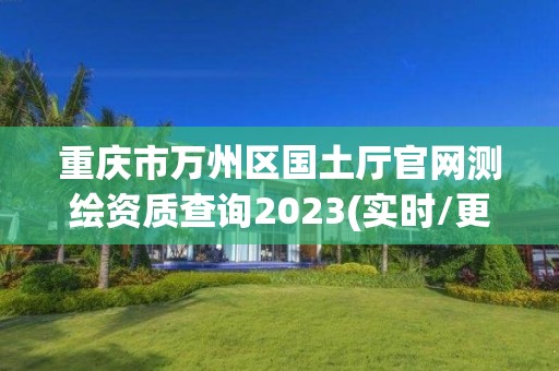 重慶市萬州區國土廳官網測繪資質查詢2023(實時/更新中)