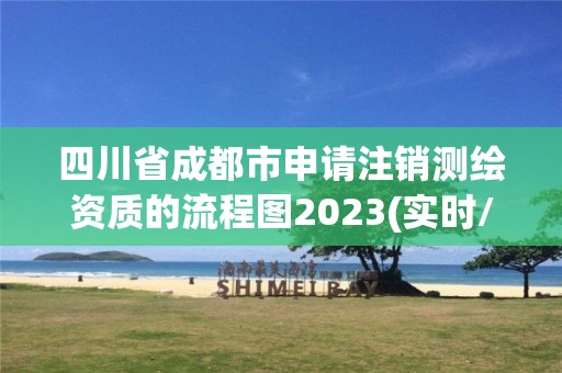 四川省成都市申請(qǐng)注銷測(cè)繪資質(zhì)的流程圖2023(實(shí)時(shí)/更新中)