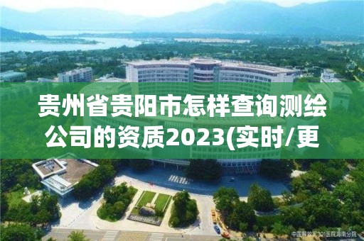 貴州省貴陽市怎樣查詢測繪公司的資質2023(實時/更新中)