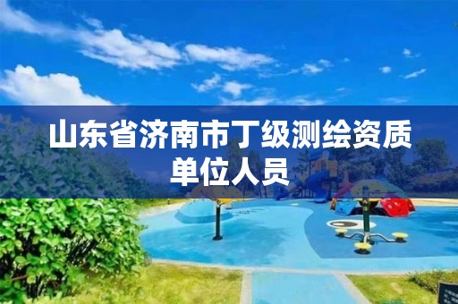 山東省濟南市丁級測繪資質單位人員