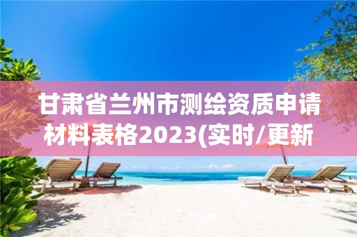 甘肅省蘭州市測繪資質申請材料表格2023(實時/更新中)