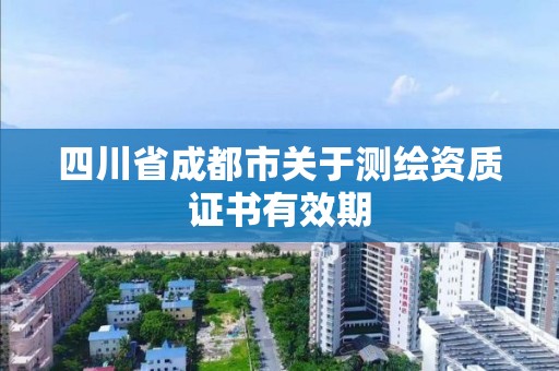 四川省成都市關(guān)于測(cè)繪資質(zhì)證書有效期