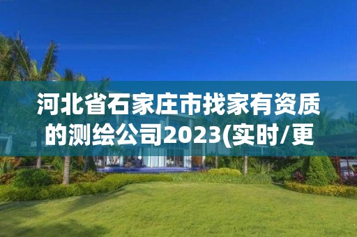 河北省石家莊市找家有資質(zhì)的測繪公司2023(實時/更新中)