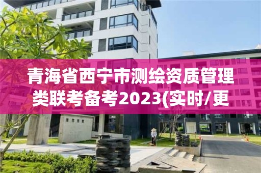 青海省西寧市測繪資質管理類聯考備考2023(實時/更新中)