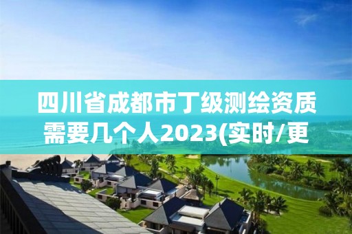 四川省成都市丁級測繪資質需要幾個人2023(實時/更新中)