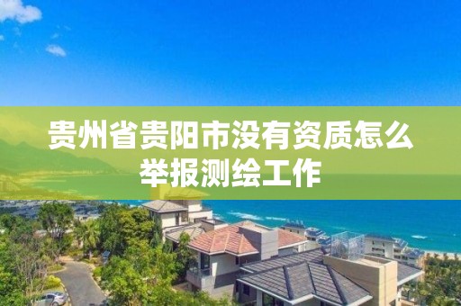 貴州省貴陽市沒有資質怎么舉報測繪工作