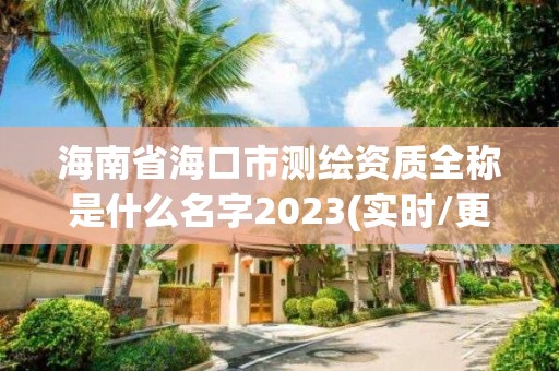 海南省海口市測繪資質全稱是什么名字2023(實時/更新中)