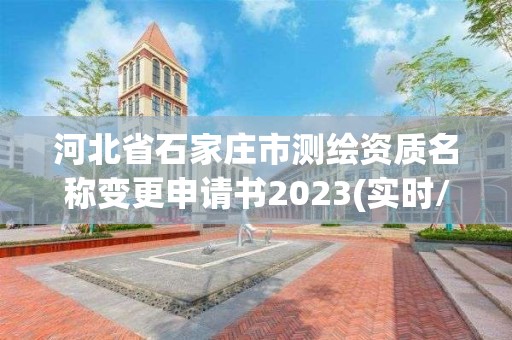 河北省石家莊市測繪資質名稱變更申請書2023(實時/更新中)