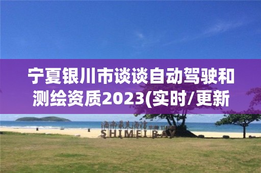 寧夏銀川市談談自動駕駛和測繪資質2023(實時/更新中)