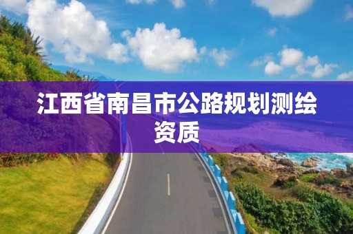 江西省南昌市公路規(guī)劃測(cè)繪資質(zhì)