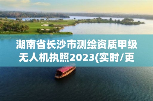 湖南省長沙市測繪資質甲級無人機執照2023(實時/更新中)