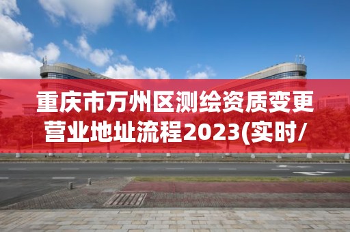 重慶市萬州區測繪資質變更營業地址流程2023(實時/更新中)