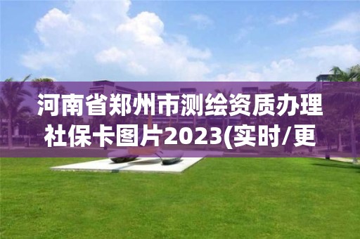 河南省鄭州市測繪資質辦理社保卡圖片2023(實時/更新中)