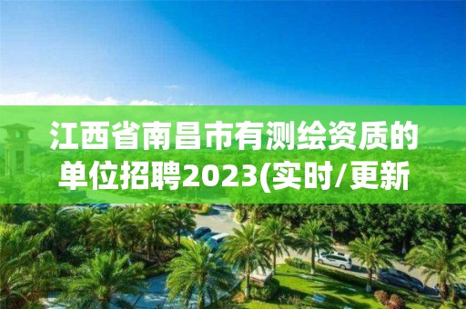 江西省南昌市有測繪資質的單位招聘2023(實時/更新中)