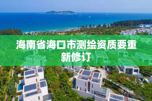 海南省?？谑袦y繪資質要重新修訂