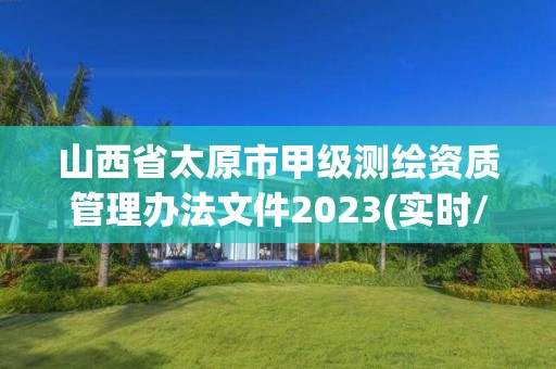 山西省太原市甲級測繪資質(zhì)管理辦法文件2023(實時/更新中)