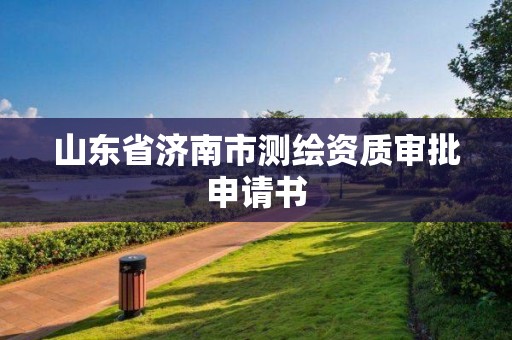 山東省濟南市測繪資質審批申請書