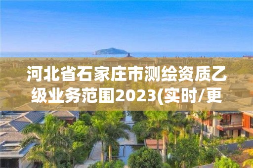 河北省石家莊市測繪資質乙級業務范圍2023(實時/更新中)