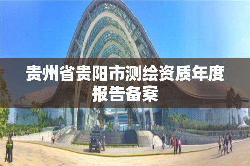 貴州省貴陽市測繪資質年度報告備案