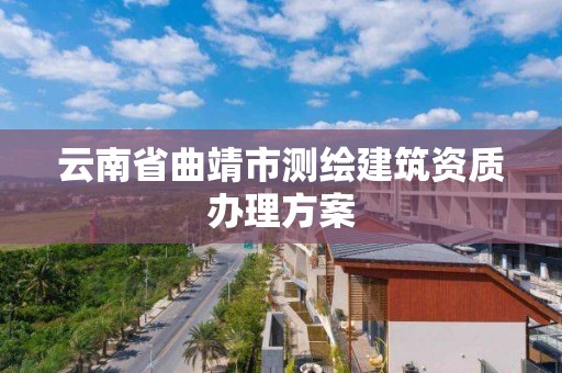 云南省曲靖市測繪建筑資質辦理方案