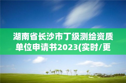 湖南省長沙市丁級測繪資質單位申請書2023(實時/更新中)