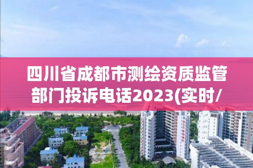 四川省成都市測繪資質(zhì)監(jiān)管部門投訴電話2023(實時/更新中)