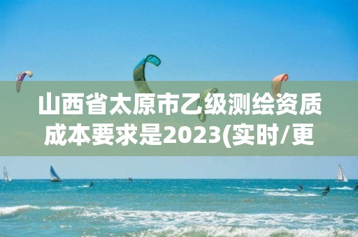 山西省太原市乙級測繪資質成本要求是2023(實時/更新中)