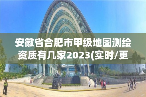 安徽省合肥市甲級地圖測繪資質有幾家2023(實時/更新中)