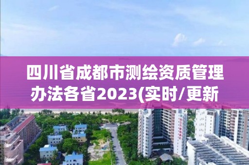 四川省成都市測繪資質管理辦法各省2023(實時/更新中)