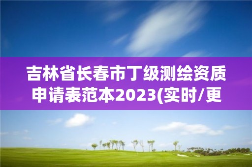 吉林省長春市丁級測繪資質申請表范本2023(實時/更新中)