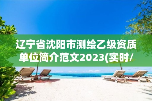 遼寧省沈陽(yáng)市測(cè)繪乙級(jí)資質(zhì)單位簡(jiǎn)介范文2023(實(shí)時(shí)/更新中)