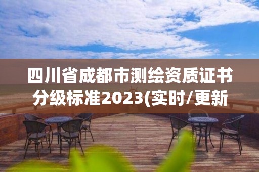 四川省成都市測繪資質(zhì)證書分級標準2023(實時/更新中)