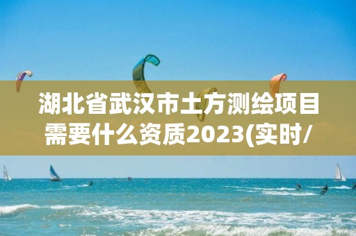 湖北省武漢市土方測繪項(xiàng)目需要什么資質(zhì)2023(實(shí)時(shí)/更新中)