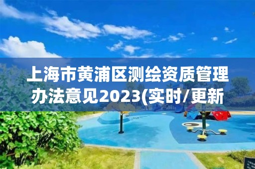 上海市黃浦區(qū)測繪資質管理辦法意見2023(實時/更新中)