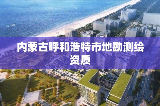 內蒙古呼和浩特市地勘測繪資質