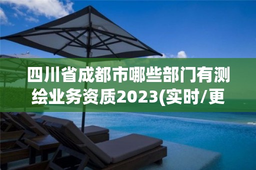 四川省成都市哪些部門有測繪業務資質2023(實時/更新中)