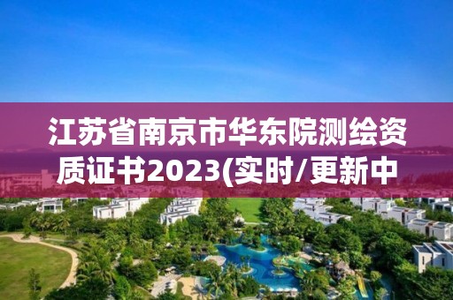 江蘇省南京市華東院測繪資質(zhì)證書2023(實時/更新中)