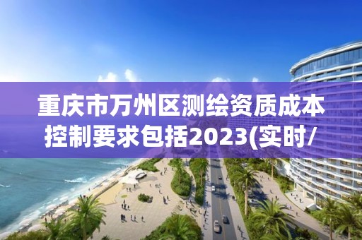 重慶市萬州區(qū)測繪資質(zhì)成本控制要求包括2023(實時/更新中)